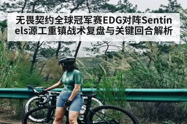 无畏契约全球冠军赛EDG对阵Sentinels源工重镇战术复盘与关键回合解析